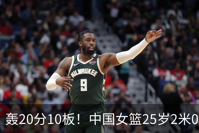 轰20分10板！中国女篮25岁2米01王牌爆发：当韩旭替身冲亚运冠军